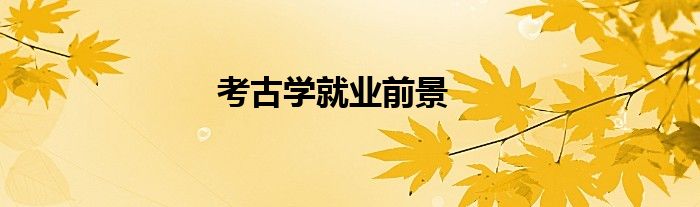 考古學就業(yè)前景