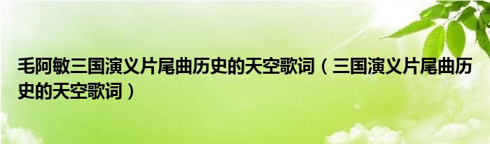 毛阿敏三國演義片尾曲歷史的天空歌詞（三國演義片尾曲歷史的天空歌詞）