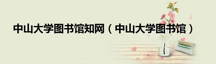 中山大學(xué)圖書館知網(wǎng)（中山大學(xué)圖書館）