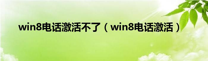win8電話激活不了（win8電話激活）