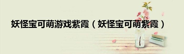 妖怪寶可萌游戲紫霞（妖怪寶可萌紫霞）