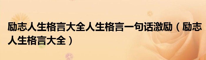 勵(lì)志人生格言大全人生格言一句話激勵(lì)（勵(lì)志人生格言大全）