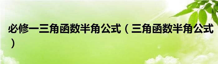 必修一三角函數(shù)半角公式（三角函數(shù)半角公式）