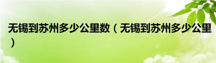 無錫到蘇州多少公里數(shù)（無錫到蘇州多少公里）