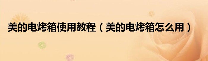 美的電烤箱使用教程（美的電烤箱怎么用）