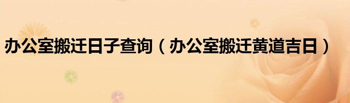 辦公室搬遷日子查詢（辦公室搬遷黃道吉日）