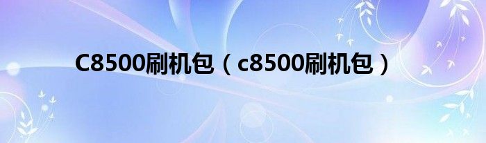 C8500刷機(jī)包（c8500刷機(jī)包）