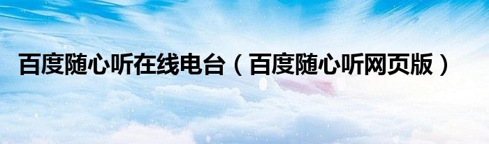 百度隨心聽(tīng)在線電臺(tái)（百度隨心聽(tīng)網(wǎng)頁(yè)版）