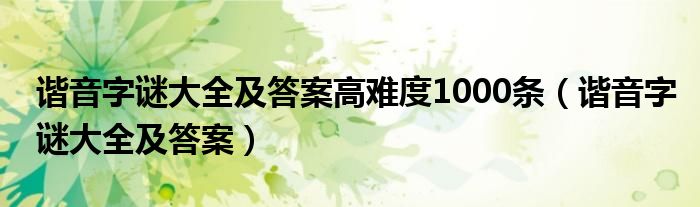 諧音字謎大全及答案高難度1000條（諧音字謎大全及答案）