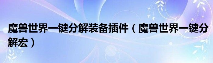 魔獸世界一鍵分解裝備插件（魔獸世界一鍵分解宏）