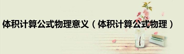體積計(jì)算公式物理意義（體積計(jì)算公式物理）