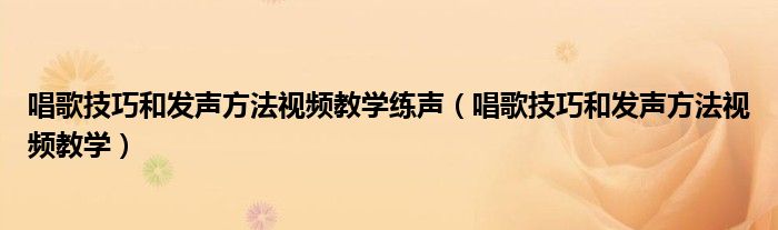 唱歌技巧和發(fā)聲方法視頻教學(xué)練聲（唱歌技巧和發(fā)聲方法視頻教學(xué)）