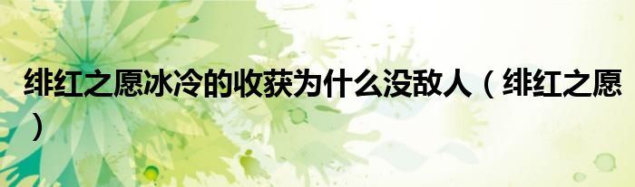 緋紅之愿冰冷的收獲為什么沒敵人（緋紅之愿）