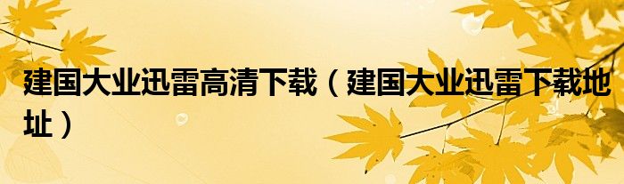 建國大業(yè)迅雷高清下載（建國大業(yè)迅雷下載地址）