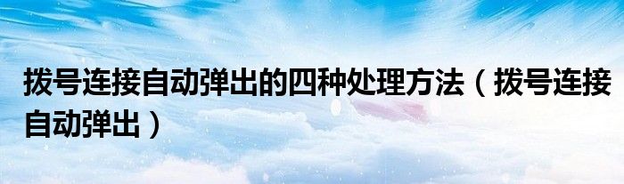 撥號(hào)連接自動(dòng)彈出的四種處理方法（撥號(hào)連接自動(dòng)彈出）