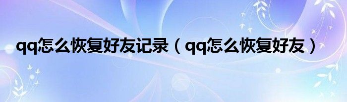 qq怎么恢復好友記錄（qq怎么恢復好友）
