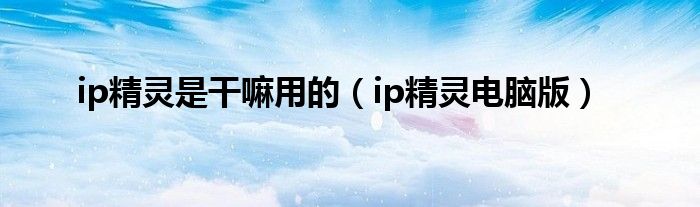 ip精靈是干嘛用的（ip精靈電腦版）