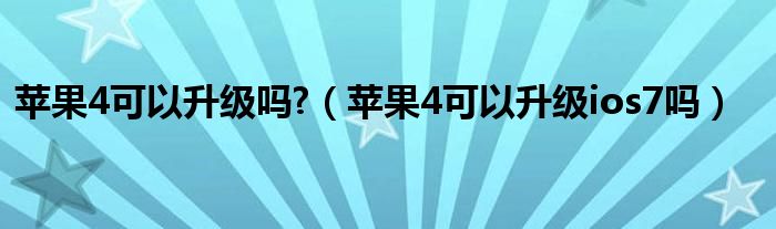 蘋果4可以升級(jí)嗎?（蘋果4可以升級(jí)ios7嗎）