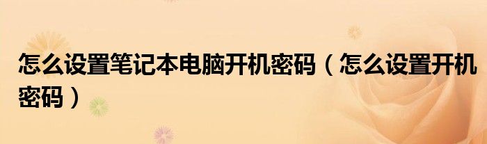 怎么設(shè)置筆記本電腦開機密碼（怎么設(shè)置開機密碼）
