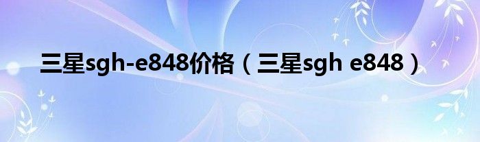 三星sgh-e848價(jià)格（三星sgh e848）