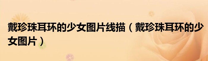 戴珍珠耳環(huán)的少女圖片線描（戴珍珠耳環(huán)的少女圖片）
