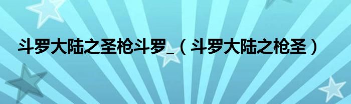 斗羅大陸之圣槍斗羅_（斗羅大陸之槍圣）