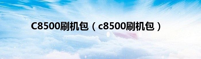 C8500刷機(jī)包（c8500刷機(jī)包）