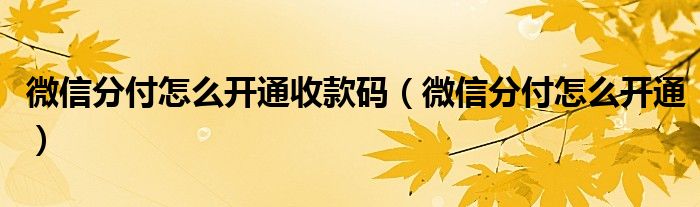 微信分付怎么開通收款碼（微信分付怎么開通）