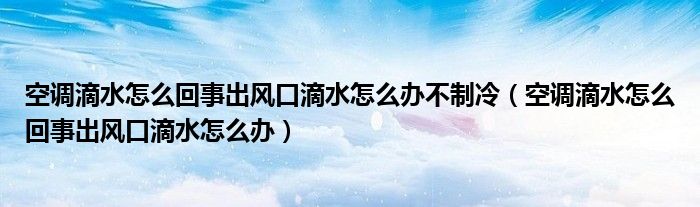 空調(diào)滴水怎么回事出風(fēng)口滴水怎么辦不制冷（空調(diào)滴水怎么回事出風(fēng)口滴水怎么辦）