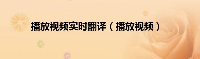 播放視頻實(shí)時(shí)翻譯（播放視頻）