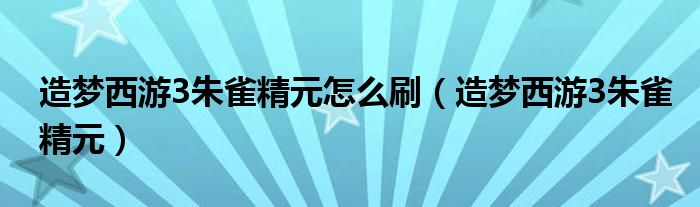 造夢西游3朱雀精元怎么刷（造夢西游3朱雀精元）