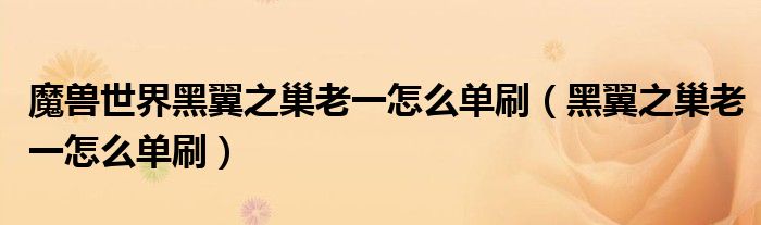 魔獸世界黑翼之巢老一怎么單刷（黑翼之巢老一怎么單刷）