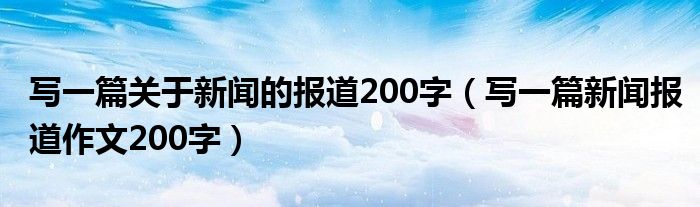 寫一篇關于新聞的報道200字（寫一篇新聞報道作文200字）