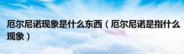 厄爾尼諾現(xiàn)象是什么東西（厄爾尼諾是指什么現(xiàn)象）