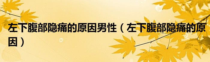 左下腹部隱痛的原因男性（左下腹部隱痛的原因）