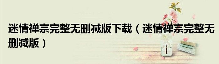 迷情禪宗完整無刪減版下載（迷情禪宗完整無刪減版）