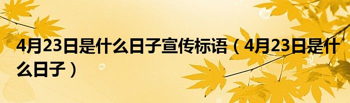 4月23日是什么日子宣傳標(biāo)語(yǔ)（4月23日是什么日子）