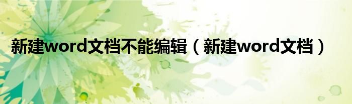 新建word文檔不能編輯（新建word文檔）