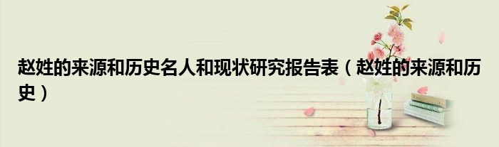 趙姓的來源和歷史名人和現(xiàn)狀研究報告表（趙姓的來源和歷史）