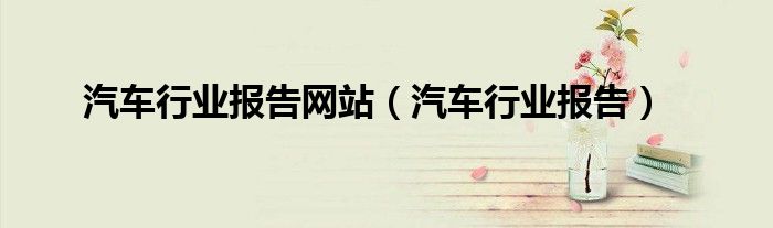 汽車行業(yè)報(bào)告網(wǎng)站（汽車行業(yè)報(bào)告）