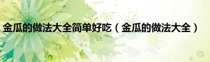 金瓜的做法大全簡(jiǎn)單好吃（金瓜的做法大全）