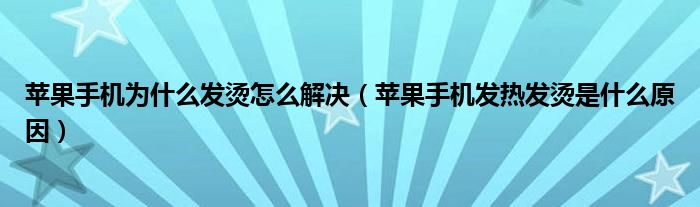 蘋果手機(jī)為什么發(fā)燙怎么解決（蘋果手機(jī)發(fā)熱發(fā)燙是什么原因）