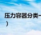 壓力容器分類一類二類三類證（壓力容器分類）