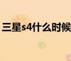 三星s4什么時(shí)候出來的（三星s4什么時(shí)候出）