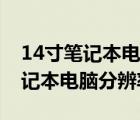 14寸筆記本電腦分辨率多少最佳呢（14寸筆記本電腦分辨率）