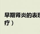 早期腎炎的表現(xiàn)有哪些表現(xiàn)（早期腎炎如何治療）