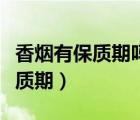 香煙有保質(zhì)期嗎一般為多長時間?。ㄏ銦熡斜Ｙ|(zhì)期）
