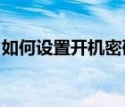 如何設(shè)置開機(jī)密碼win7（如何設(shè)置開機(jī)密碼）