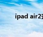 ipad air2升級(jí)ios15（ipad air2）