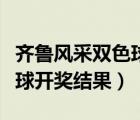 齊魯風(fēng)采雙色球開獎(jiǎng)結(jié)果今天（齊魯風(fēng)采雙色球開獎(jiǎng)結(jié)果）